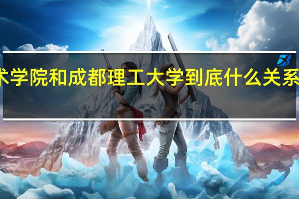 成都理工大学工程技术学院和成都理工大学到底什么关系 成都理工大学工程技术学院