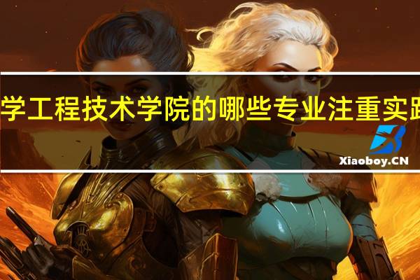 成都理工大学工程技术学院的哪些专业注重实践能力和行业结合