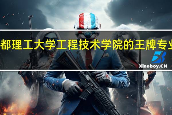 成都理工大学工程技术学院的王牌专业是什么
