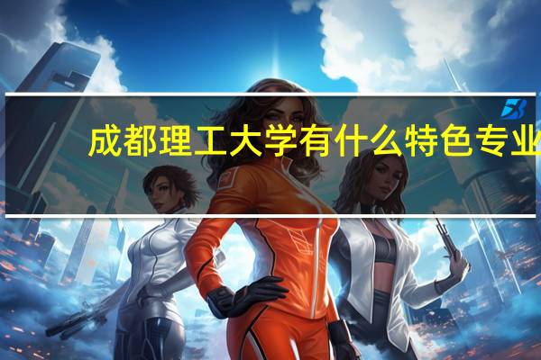 成都理工大学有什么特色专业，专业排名如何