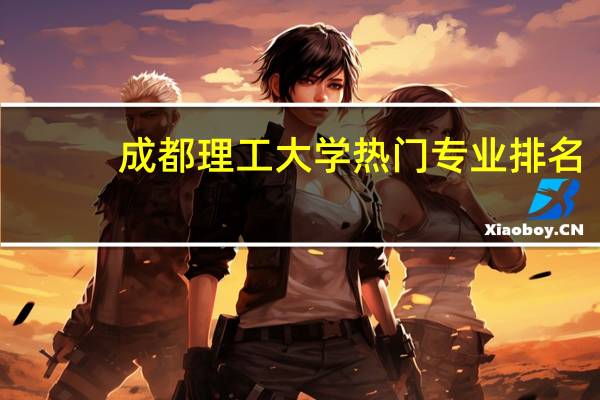 成都理工大学热门专业排名