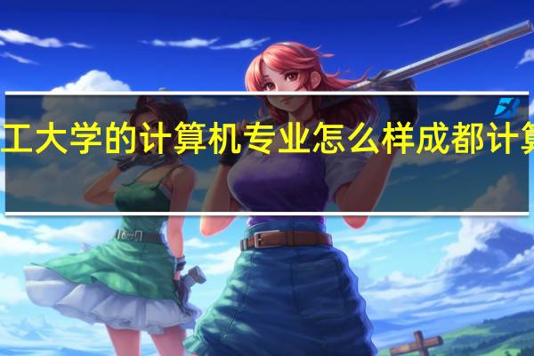 成都理工大学的计算机专业怎么样 成都计算机培训学校