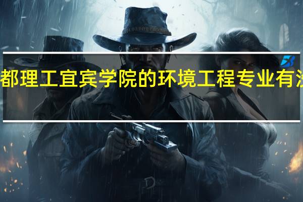 成都理工宜宾学院的环境工程专业有没有优势