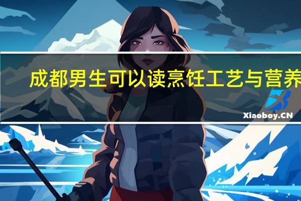 成都男生可以读烹饪工艺与营养吗