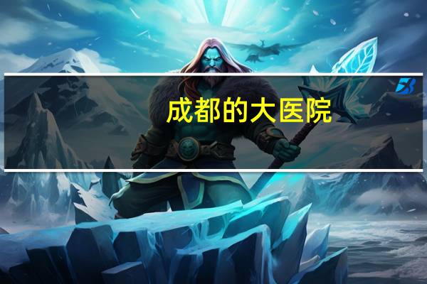成都的大医院？成都的三甲医院排名大概是什么样的