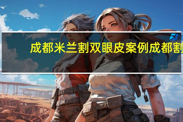 成都米兰割双眼皮案例 成都割双眼皮医院哪个好