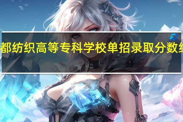 成都纺织高等专科学校单招录取分数线是多少