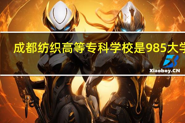 成都纺织高等专科学校是985大学吗