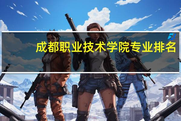 成都职业技术学院专业排名