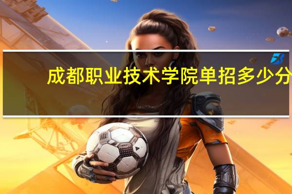 成都职业技术学院单招多少分