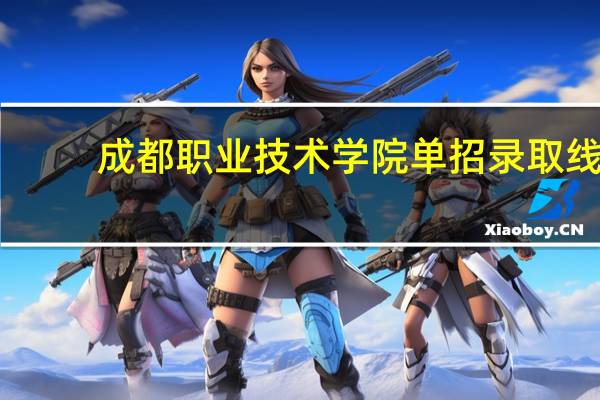 成都职业技术学院单招录取线