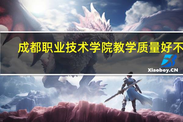 成都职业技术学院教学质量好不好