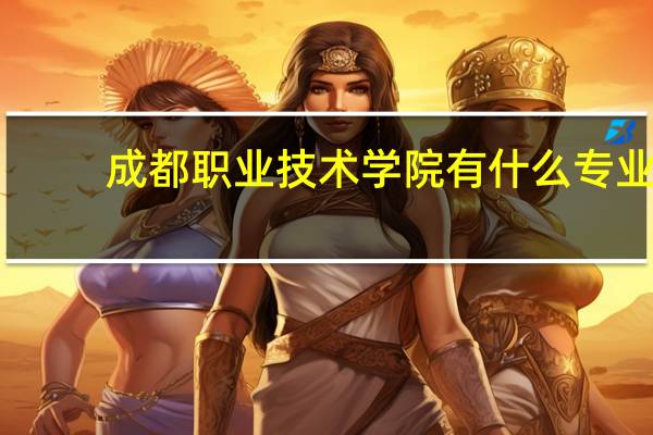 成都职业技术学院有什么专业。。