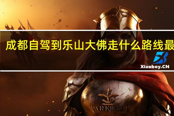 成都自驾到乐山大佛走什么路线最合理