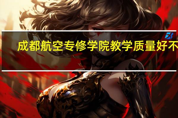 成都航空专修学院教学质量好不好