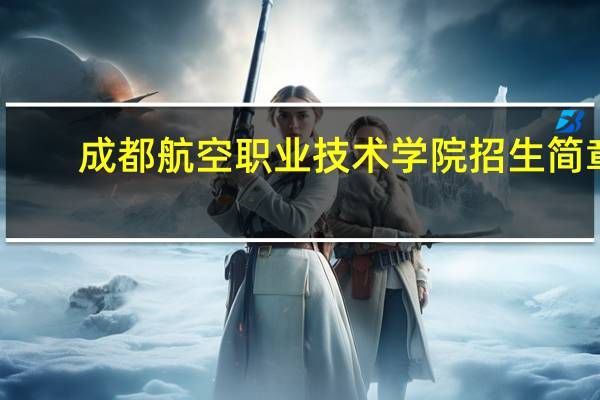 成都航空职业技术学院招生简章