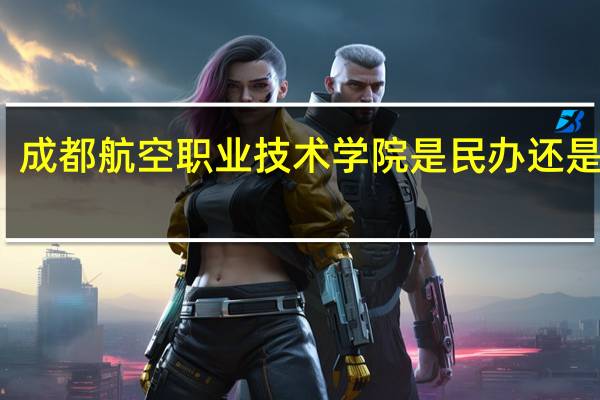 成都航空职业技术学院是民办还是公办