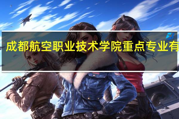 成都航空职业技术学院重点专业有哪些