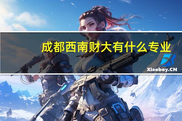 成都西南财大有什么专业