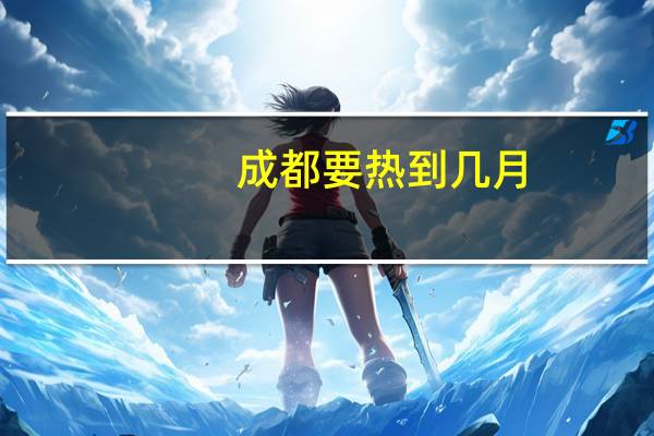 成都要热到几月