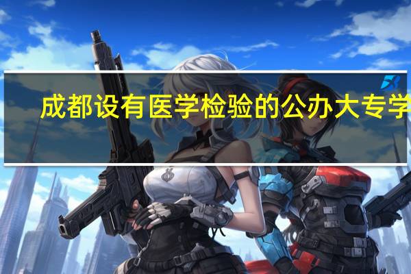 成都设有医学检验的公办大专学校