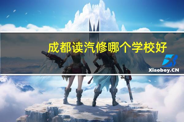 成都读汽修哪个学校好