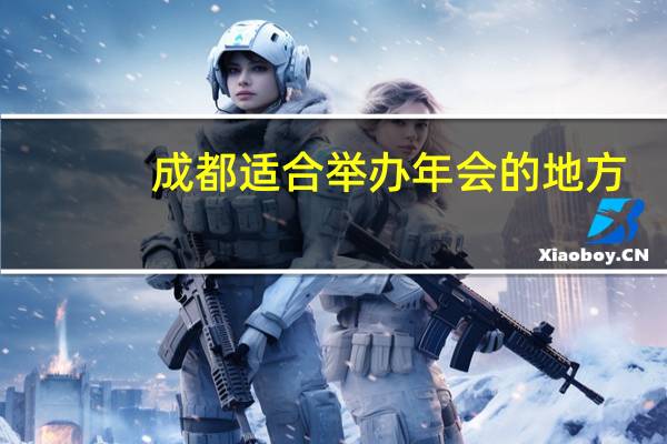 成都适合举办年会的地方（成都年会场地推荐）