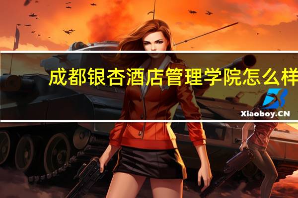 成都银杏酒店管理学院怎么样