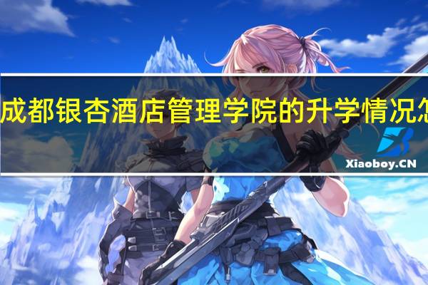 成都银杏酒店管理学院的升学情况怎么样