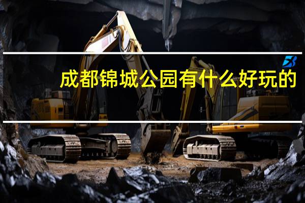 成都锦城公园有什么好玩的