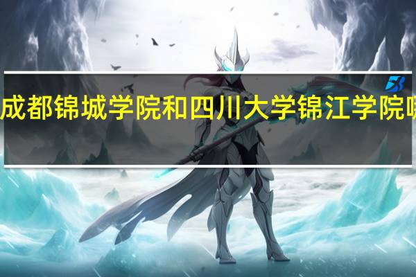 成都锦城学院和四川大学锦江学院哪个好