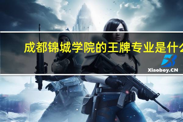 成都锦城学院的王牌专业是什么