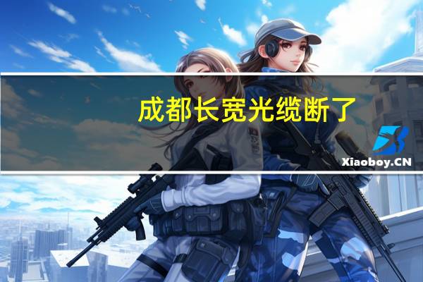成都长宽光缆断了（成都长宽）