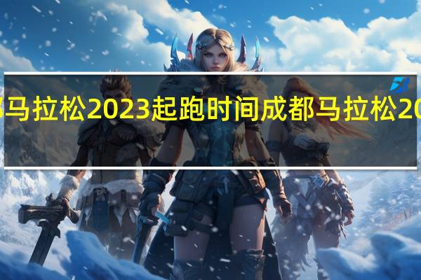 成都马拉松2023起跑时间 成都马拉松2022年时间