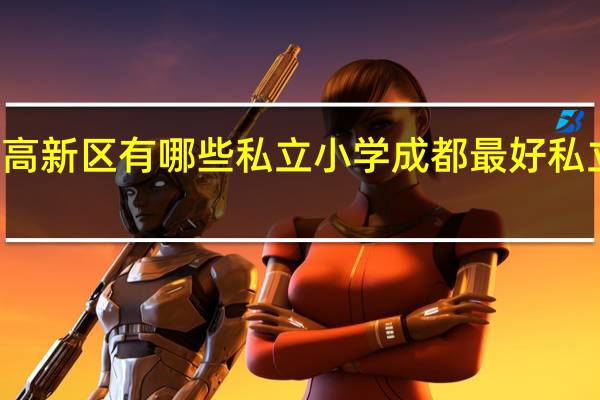 成都高新区有哪些私立小学 成都最好私立小学排名