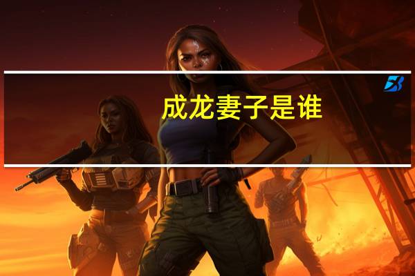 成龙妻子是谁(成龙妻子)