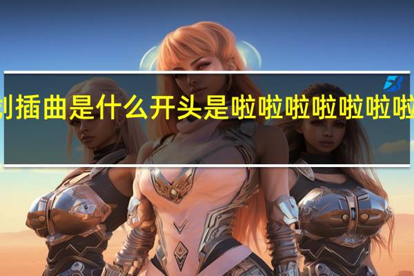 成龙电影A计划插曲是什么开头是啦啦啦啦啦 啦啦啦完整MV中文字幕