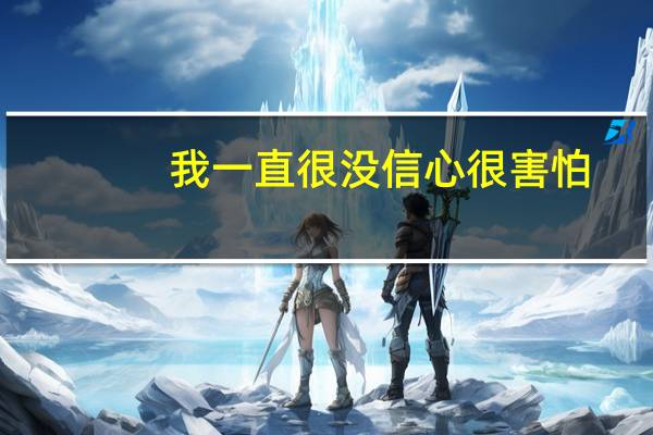我一直很没信心很害怕，去年考了二本，一年大学读下来觉得自己无所作为，看着同学都读一本觉得自己不争气