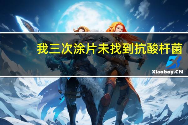 我三次涂片未找到抗酸杆菌，这是什么意思
