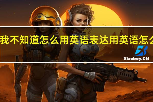 我不知道怎么用英语表达用英语怎么表达？