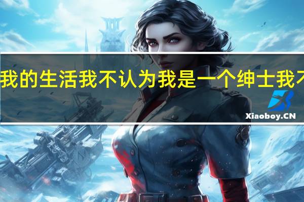 我不知道我的生活我不认为我是一个绅士我不知道我的举止