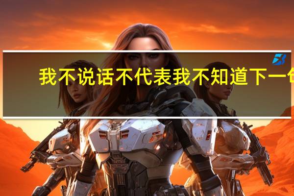 我不说话不代表我不知道下一句（我不说话不代表我不知道）