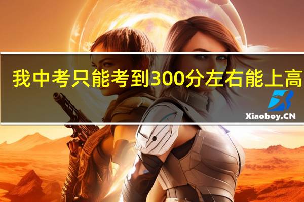我中考只能考到300分左右能上高中吗？