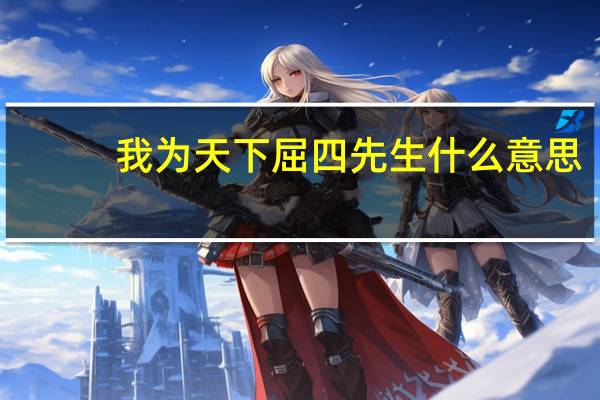 我为天下屈四先生什么意思