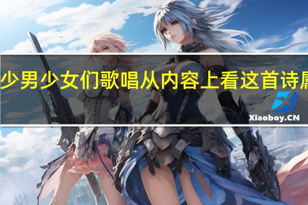 我为少男少女们歌唱从内容上看这首诗属于什么诗（我为少男少女们歌唱赏析）