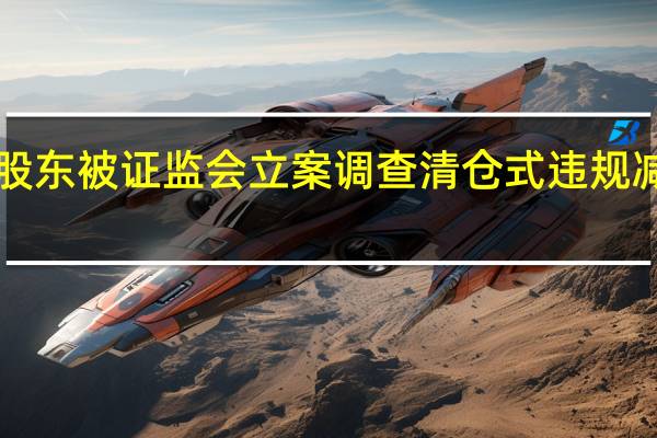 我乐家居股东被证监会立案调查 清仓式违规减持者系“再犯”