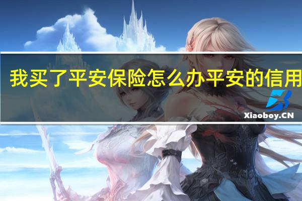 我买了平安保险怎么办平安的信用卡啊