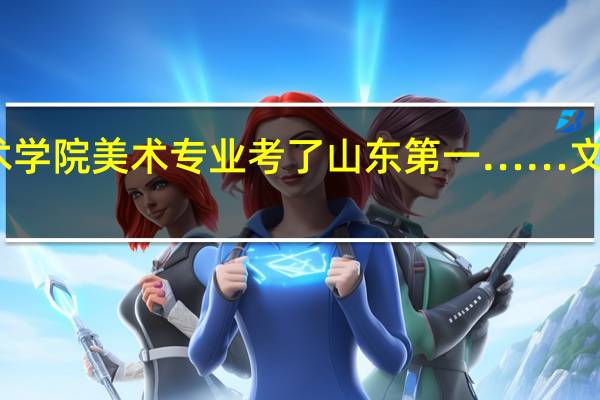 我云南艺术学院美术专业考了山东第一……文化课要多少能去