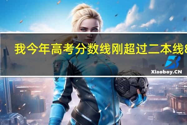 我今年高考分数线刚超过二本线8分，我想知道报一个二本大学是不是会