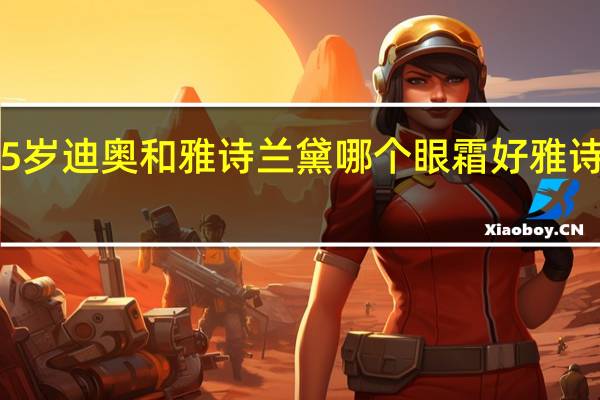 我今年45岁迪奥和雅诗兰黛哪个眼霜好 雅诗兰黛明星眼霜